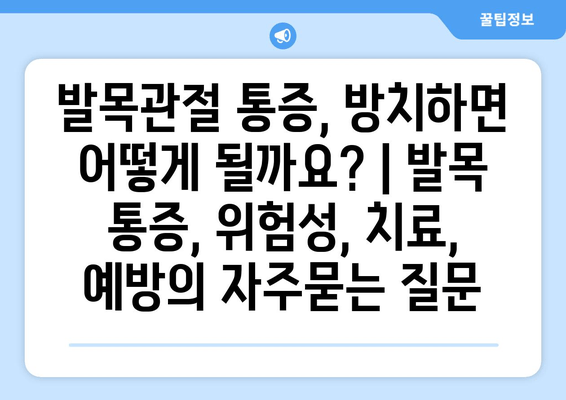 발목관절 통증, 방치하면 어떻게 될까요? | 발목 통증, 위험성, 치료, 예방