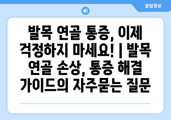 발목 연골 통증, 이제 걱정하지 마세요! | 발목 연골 손상, 통증 해결 가이드