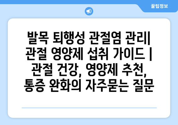 발목 퇴행성 관절염 관리| 관절 영양제 섭취 가이드 | 관절 건강, 영양제 추천, 통증 완화