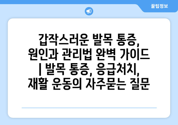 갑작스러운 발목 통증, 원인과 관리법 완벽 가이드 | 발목 통증, 응급처치, 재활 운동