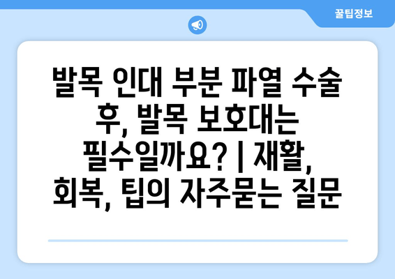 발목 인대 부분 파열 수술 후, 발목 보호대는 필수일까요? | 재활, 회복, 팁