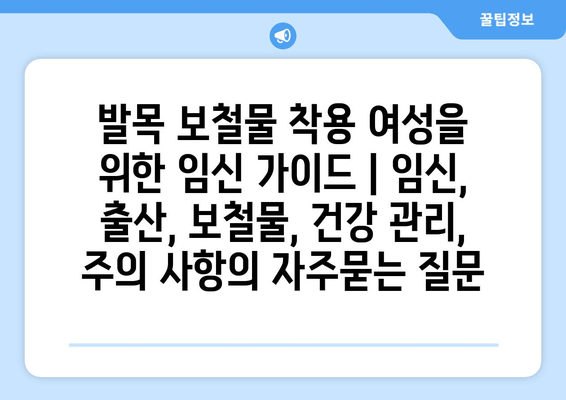 발목 보철물 착용 여성을 위한 임신 가이드 | 임신, 출산, 보철물, 건강 관리, 주의 사항