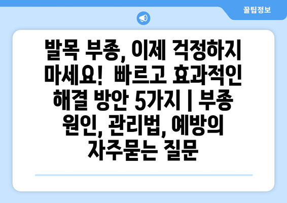 발목 부종, 이제 걱정하지 마세요!  빠르고 효과적인 해결 방안 5가지 | 부종 원인, 관리법, 예방