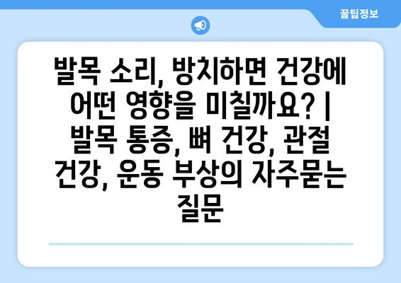 발목 소리, 방치하면 건강에 어떤 영향을 미칠까요? | 발목 통증, 뼈 건강, 관절 건강, 운동 부상