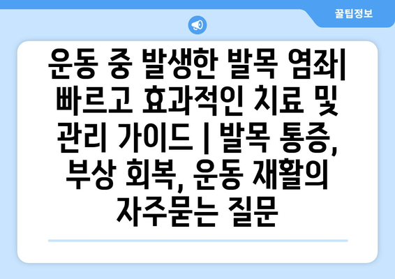 운동 중 발생한 발목 염좌| 빠르고 효과적인 치료 및 관리 가이드 | 발목 통증, 부상 회복, 운동 재활