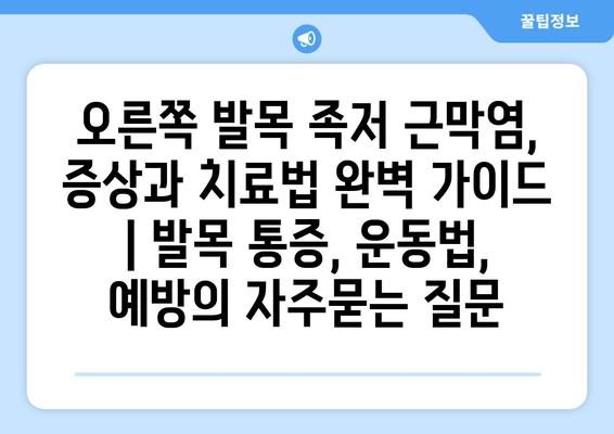 오른쪽 발목 족저 근막염, 증상과 치료법 완벽 가이드 | 발목 통증, 운동법, 예방