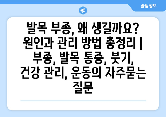 발목 부종, 왜 생길까요? 원인과 관리 방법 총정리 | 부종, 발목 통증, 붓기, 건강 관리, 운동