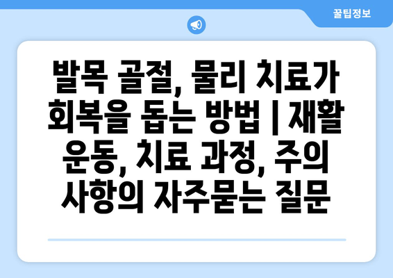 발목 골절, 물리 치료가 회복을 돕는 방법 | 재활 운동, 치료 과정, 주의 사항