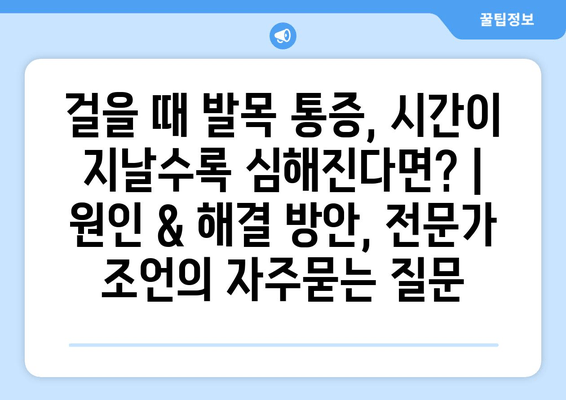 걸을 때 발목 통증, 시간이 지날수록 심해진다면? | 원인 & 해결 방안, 전문가 조언