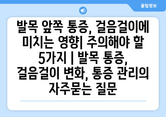 발목 앞쪽 통증, 걸음걸이에 미치는 영향| 주의해야 할 5가지 | 발목 통증, 걸음걸이 변화, 통증 관리