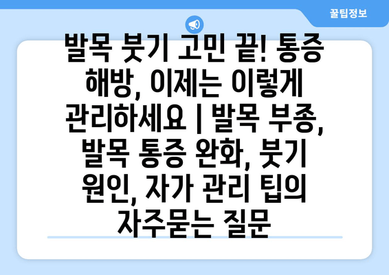 발목 붓기 고민 끝! 통증 해방, 이제는 이렇게 관리하세요 | 발목 부종, 발목 통증 완화, 붓기 원인, 자가 관리 팁