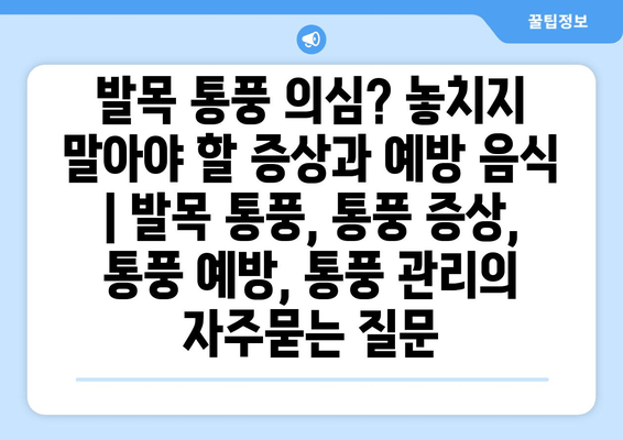 발목 통풍 의심? 놓치지 말아야 할 증상과 예방 음식 | 발목 통풍, 통풍 증상, 통풍 예방, 통풍 관리