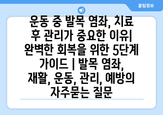 운동 중 발목 염좌, 치료 후 관리가 중요한 이유| 완벽한 회복을 위한 5단계 가이드 | 발목 염좌, 재활, 운동, 관리, 예방