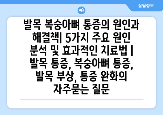 발목 복숭아뼈 통증의 원인과 해결책| 5가지 주요 원인 분석 및 효과적인 치료법 | 발목 통증, 복숭아뼈 통증, 발목 부상, 통증 완화