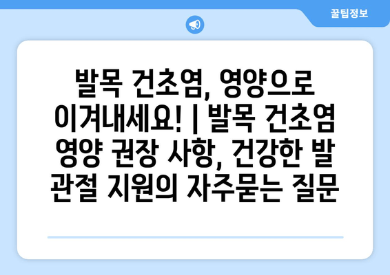 발목 건초염, 영양으로 이겨내세요! | 발목 건초염 영양 권장 사항, 건강한 발 관절 지원