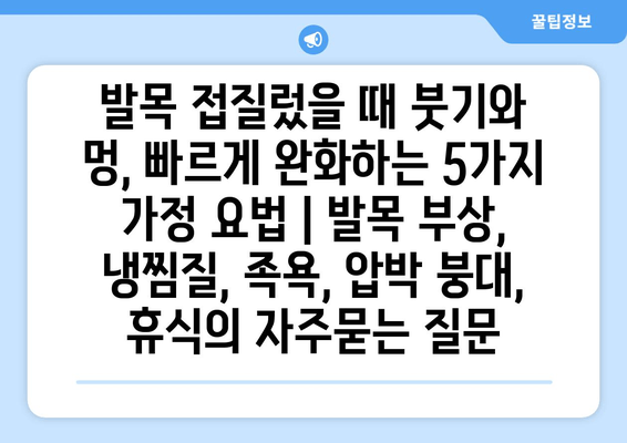 발목 접질렀을 때 붓기와 멍, 빠르게 완화하는 5가지 가정 요법 | 발목 부상, 냉찜질, 족욕, 압박 붕대, 휴식