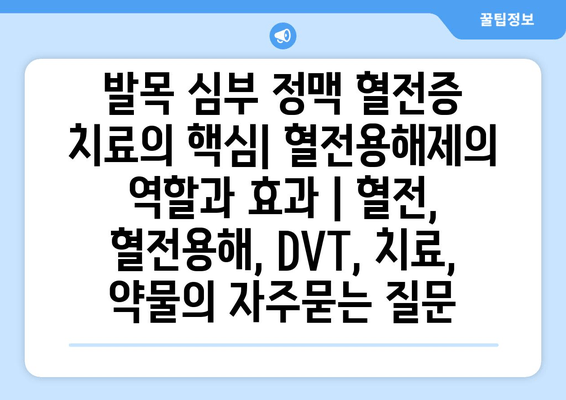 발목 심부 정맥 혈전증 치료의 핵심| 혈전용해제의 역할과 효과 | 혈전, 혈전용해, DVT, 치료, 약물