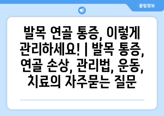 발목 연골 통증, 이렇게 관리하세요! | 발목 통증, 연골 손상, 관리법, 운동, 치료