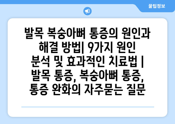 발목 복숭아뼈 통증의 원인과 해결 방법| 9가지 원인 분석 및 효과적인 치료법 | 발목 통증, 복숭아뼈 통증, 통증 완화