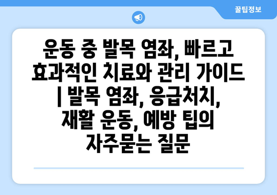 운동 중 발목 염좌, 빠르고 효과적인 치료와 관리 가이드 | 발목 염좌, 응급처치, 재활 운동, 예방 팁