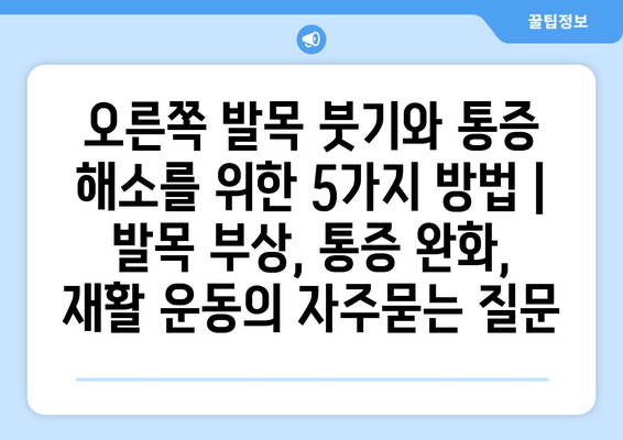 오른쪽 발목 붓기와 통증 해소를 위한 5가지 방법 | 발목 부상, 통증 완화, 재활 운동