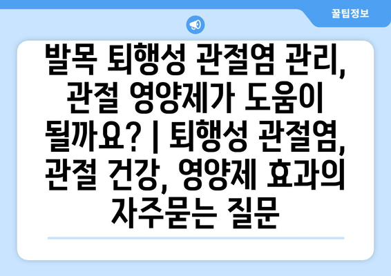 발목 퇴행성 관절염 관리, 관절 영양제가 도움이 될까요? | 퇴행성 관절염, 관절 건강, 영양제 효과