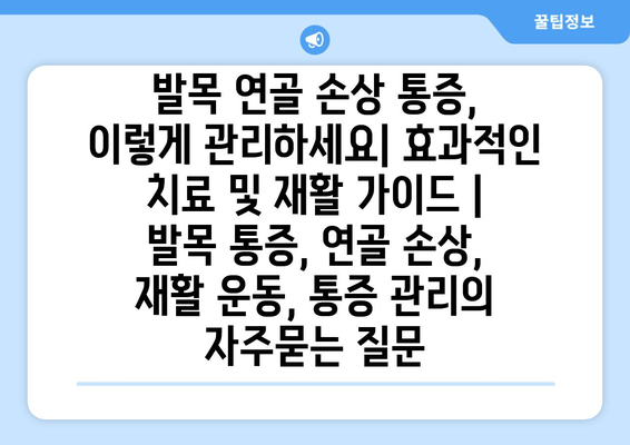 발목 연골 손상 통증, 이렇게 관리하세요| 효과적인 치료 및 재활 가이드 | 발목 통증, 연골 손상, 재활 운동, 통증 관리