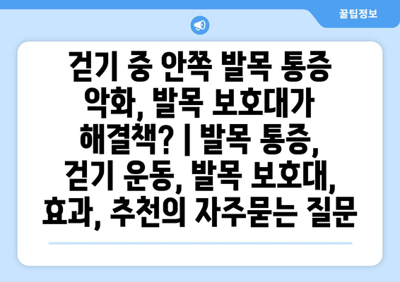 걷기 중 안쪽 발목 통증 악화, 발목 보호대가 해결책? | 발목 통증, 걷기 운동, 발목 보호대, 효과, 추천