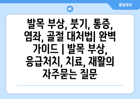 발목 부상, 붓기, 통증, 염좌, 골절 대처법| 완벽 가이드 | 발목 부상, 응급처치, 치료, 재활