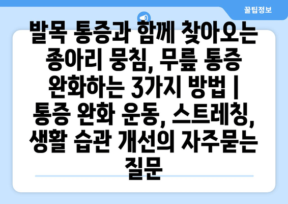 발목 통증과 함께 찾아오는 종아리 뭉침, 무릎 통증 완화하는 3가지 방법 | 통증 완화 운동, 스트레칭, 생활 습관 개선