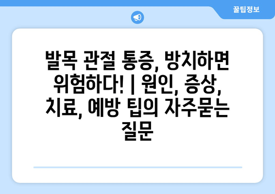 발목 관절 통증, 방치하면 위험하다! | 원인, 증상, 치료, 예방 팁