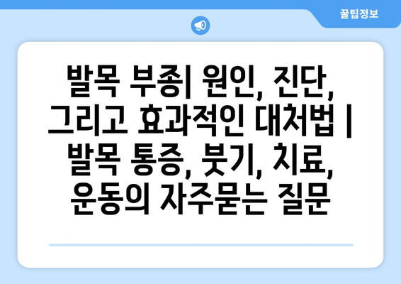 발목 부종| 원인, 진단, 그리고 효과적인 대처법 | 발목 통증, 붓기, 치료, 운동