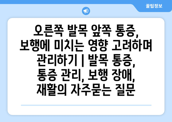 오른쪽 발목 앞쪽 통증, 보행에 미치는 영향 고려하며 관리하기 | 발목 통증, 통증 관리, 보행 장애, 재활