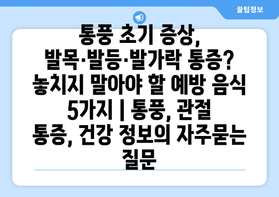 통풍 초기 증상, 발목·발등·발가락 통증? 놓치지 말아야 할 예방 음식 5가지 | 통풍, 관절 통증, 건강 정보