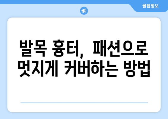 발목 흉터를 감추는 스타일링| 의복 & 액세서리 활용법 | 흉터 가리기, 패션 팁, 스타일 연출