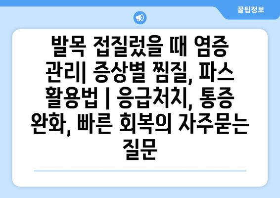 발목 접질렀을 때 염증 관리| 증상별 찜질, 파스 활용법 | 응급처치, 통증 완화, 빠른 회복