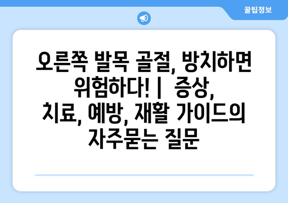 오른쪽 발목 골절, 방치하면 위험하다! |  증상, 치료, 예방, 재활 가이드