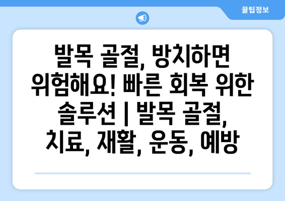 발목 골절, 방치하면 위험해요! 빠른 회복 위한 솔루션 | 발목 골절, 치료, 재활, 운동, 예방