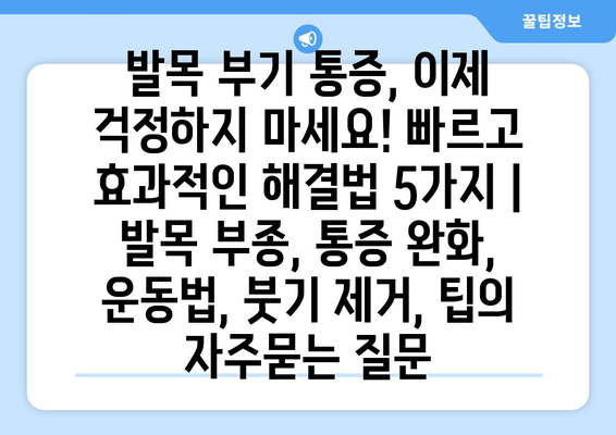 발목 부기 통증, 이제 걱정하지 마세요! 빠르고 효과적인 해결법 5가지 | 발목 부종, 통증 완화, 운동법, 붓기 제거, 팁