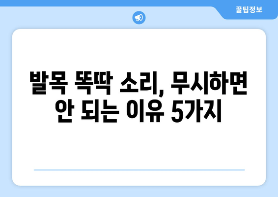 오른쪽 발목 똑똑거리는 소리| 방치하면 안 될 5가지 이유 | 발목 통증, 똑딱 소리, 원인, 치료, 예방