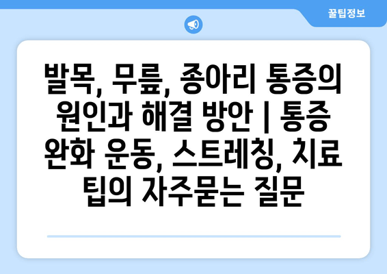 발목, 무릎, 종아리 통증의 원인과 해결 방안 | 통증 완화 운동, 스트레칭, 치료 팁