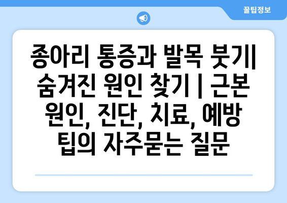 종아리 통증과 발목 붓기| 숨겨진 원인 찾기 | 근본 원인, 진단, 치료, 예방 팁