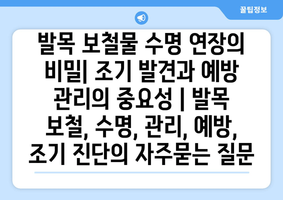 발목 보철물 수명 연장의 비밀| 조기 발견과 예방 관리의 중요성 | 발목 보철, 수명, 관리, 예방, 조기 진단