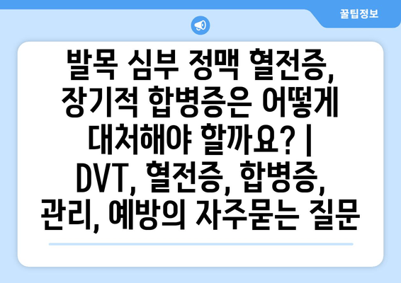 발목 심부 정맥 혈전증, 장기적 합병증은 어떻게 대처해야 할까요? | DVT, 혈전증, 합병증, 관리, 예방