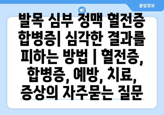 발목 심부 정맥 혈전증 합병증| 심각한 결과를 피하는 방법 | 혈전증, 합병증, 예방, 치료, 증상