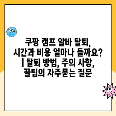 쿠팡 캠프 알바 탈퇴, 시간과 비용 얼마나 들까요? | 탈퇴 방법, 주의 사항, 꿀팁