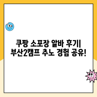 쿠팡 소포장 알바 후기| 부산2캠프 추노 경험 공유! | 쿠팡 알바 후기, 부산 캠프, 추노, 솔직 후기, 꿀팁