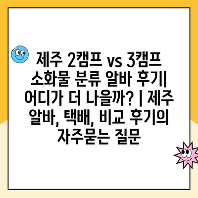 제주 2캠프 vs 3캠프 소화물 분류 알바 후기| 어디가 더 나을까? | 제주 알바, 택배, 비교 후기