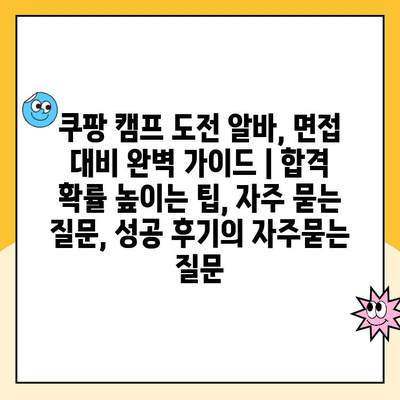 쿠팡 캠프 도전 알바, 면접 대비 완벽 가이드 | 합격 확률 높이는 팁, 자주 묻는 질문, 성공 후기