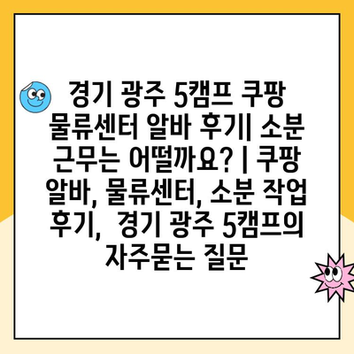 경기 광주 5캠프 쿠팡 물류센터 알바 후기| 소분 근무는 어떨까요? | 쿠팡 알바, 물류센터, 소분 작업 후기,  경기 광주 5캠프